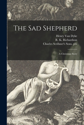 The Sad Shepherd: a Christmas Story - Van Dyke, Henry (Creator), and Richardson, R K 1877- Bdd (Creator), and Charles Scribner's Sons Pbl (Creator)