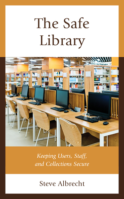 The Safe Library: Keeping Users, Staff, and Collections Secure - Albrecht, Steve