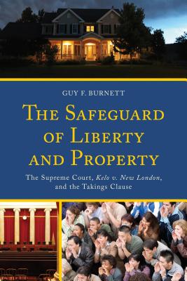 The Safeguard of Liberty and Property: The Supreme Court, Kelo v. New London, and the Takings Clause - Burnett, Guy F