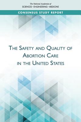 The Safety and Quality of Abortion Care in the United States - National Academies of Sciences, Engineering, and Medicine, and Health and Medicine Division, and Board on Health Care Services