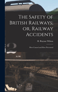 The Safety of British Railways; or, Railway Accidents: How Caused and How Prevented