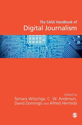 The SAGE Handbook of Digital Journalism - Witschge, Tamara (Editor), and Anderson, Chris W. (Editor), and Domingo, David (Editor)