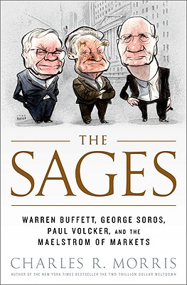 The Sages: Warren Buffett, George Soros, Paul Volcker, and the Maelstrom of Markets - Morris, Charles R
