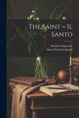 The Saint = Il Santo - Fogazzaro, Antonio, and Agnetti, Mary Prichard