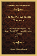 The Sale Of Goods In New York: A Commentary Upon The Sales Act Of 1911 And Related Statutes (1912)