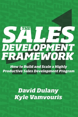 The Sales Development Framework: How to Build and Scale a Highly Productive Sales Development Program - Vamvouris, Kyle, and Dulany, David