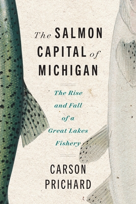 The Salmon Capital of Michigan: The Rise and Fall of a Great Lakes Fishery - Prichard, Carson