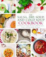 The Salsa, Dip, Soup, and Cold Soup Cookbook: 50 Delicious Salsa Recipes, Dip Recipes, Soup, and Gazpacho Recipes (2nd Edition)