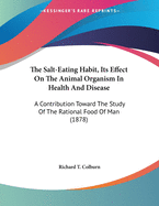 The Salt-Eating Habit, Its Effect on the Animal Organism in Health and Disease: A Contribution Toward the Study of the Rational Food of Man (1878)