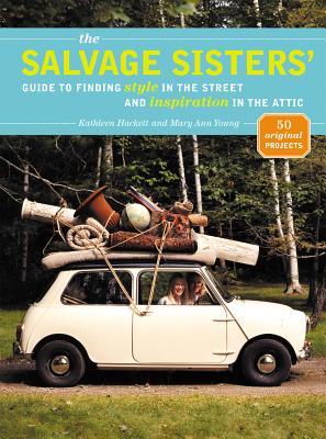 The Salvage Sisters' Guide to Finding Style in the Street and Inspiration in the Attic - Hackett, Kathleen, and Young, Mary Ann