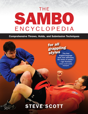 The Sambo Encyclopedia: Comprehensive Throws, Holds, and Submission Techniques for All Grappling Styles - Scott, Steve