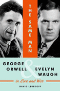 The Same Man: George Orwell and Evelyn Waugh in Love and War - Lebedoff, David