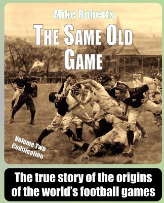 The Same Old Game: Codification: The true story of the origins of the world's football games - Roberts, Mike