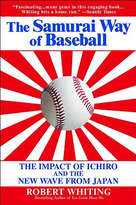The Samurai Way of Baseball: The Impact of Ichiro and the New Wave from Japan - Whiting, Robert