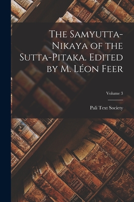The Samyutta-nikaya of the Sutta-pitaka. Edited by M. Lon Feer; Volume 3 - Pali Text Society (London, England) (Creator)