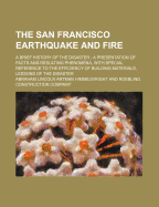 The San Francisco Earthquake and Fire: A Brief History of the Disaster; A Presentation of Facts and Resulting Phenomena (Classic Reprint)