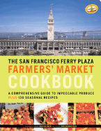 The San Francisco Ferry Plaza Farmers' Market Cookbook: A Comprehensive Guide to Impeccable Produce Plus 130 Seasonal Recipes