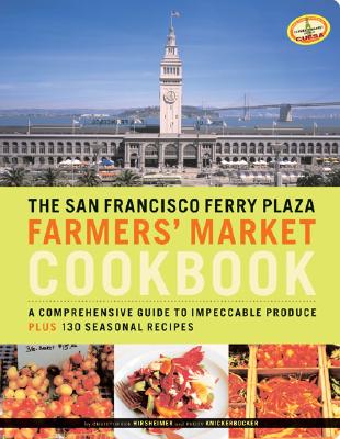 The San Francisco Ferry Plaza Farmers' Market Cookbook: A Comprehensive Guide to Impeccable Produce Plus 130 Seasonal Recipes - Knickerbocker, Peggy, and Hirsheimer, Christopher (Photographer)