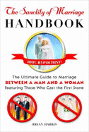 The Sanctity of Marriage Handbook: The Ultimate Guide to Marriage--Between a Man and a Woman--Featuring Those Who Cast the First Stone