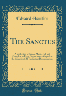 The Sanctus: A Collection of Sacred Music, Full and Complete in Every Department, Adapted to the Worship of All Protestant Denominations (Classic Reprint)