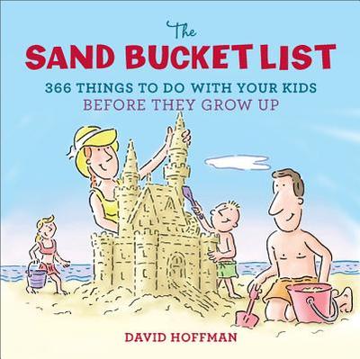 The Sand Bucket List: 366 Things to Do with Your Kids Before They Grow Up - Hoffman, David
