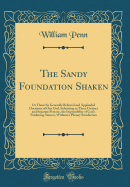 The Sandy Foundation Shaken: Or Those So Generally Believed and Applauded Doctrines of One God, Subsisting in Three Distinct and Separate Persons, the Impossibility of God's Pardoning Sinners, Without a Plenary Satisfaction (Classic Reprint)