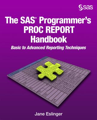 The SAS Programmer's PROC REPORT Handbook: Basic to Advanced Reporting Techniques - Eslinger, Jane