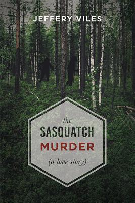 The Sasquatch Murder: A Love Story - Viles, Jeffery