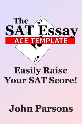 The SAT Essay Ace Template: Easily Raise Your SAT Score - Parsons, John
