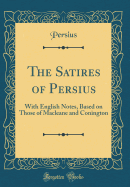 The Satires of Persius: With English Notes, Based on Those of Macleane and Conington (Classic Reprint)