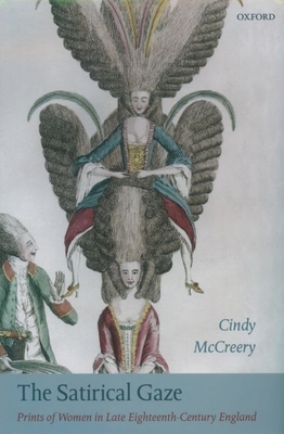 The Satirical Gaze: Prints of Women in Late Eighteenth-Century England - McCreery, Cindy