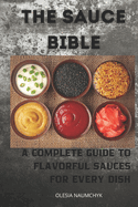 The Sauce Bible: A Complete Guide to Flavorful Sauces for Every Dish