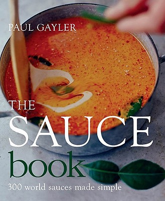 The Sauce Book: 300 World Sauces Made Simple - Gayler, Paul, Chef