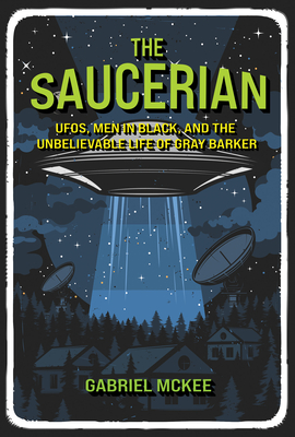 The Saucerian: Ufos, Men in Black, and the Unbelievable Life of Gray Barker - McKee, Gabriel