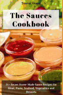 The Sauces Cookbook: 51+ Secret Home-Made Sauce Recipes for Meat, Pasta, Seafood, Vegetables and Desserts