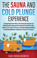 The Sauna and Cold Plunge Experience: A Comprehensive Guide to Discovering the Physical and Mental Benefits, Step-by-Step Instructions to Build Your Own Finnish Sauna and Cold Plunge, and Expert Recommendations for Achieving Wellness Through Heat and...