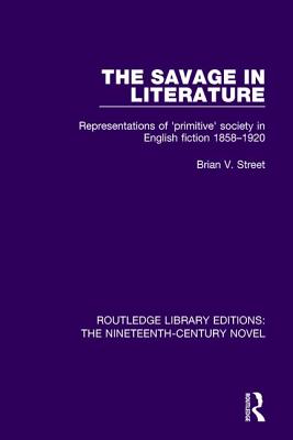 The Savage in Literature: Representations of 'primitive' society in English fiction 1858-1920 - Street, Brian V.