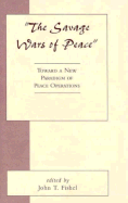 The Savage War of Peace: A New Paradigm for Peace Operations - Fishel, John