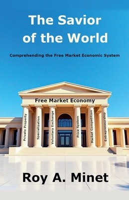 The Savior of the World -- Comprehending the Free Market Economic System - Minet, Roy A
