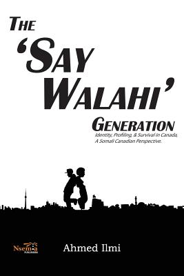 The 'Say Walahi' Generation: Identity, Profiling, & Survival in Canada a Somali Canadian Perspective - ILMI, Ahmed Ali