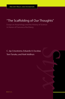 The Scaffolding of Our Thoughts: Essays on Assyriology and the History of Science in Honor of Francesca Rochberg - Crisostomo, C Jay (Editor), and Escobar, Eduardo A (Editor), and Tanaka, Terri (Editor)