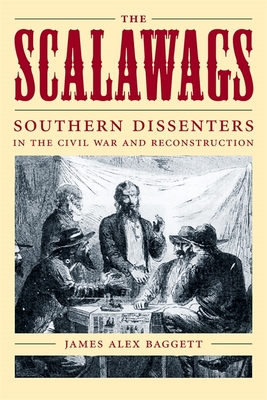 The Scalawags: Southern Dissenters in the Civil War and Reconstruction - Baggett, James Alex