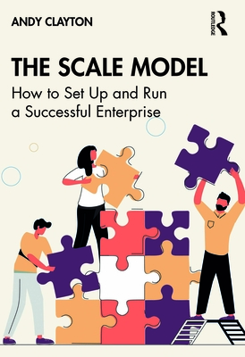 The Scale Model: How to Set Up and Run a Successful Enterprise - Clayton, Andy