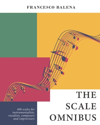 The Scale Omnibus: 400 scales for instrumentalists, vocalists, composers, and improvisers - Balena, Francesco