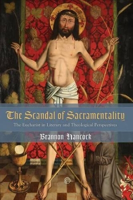The Scandal of Sacramentality: The Eucharist in Literary and Theological Perspectives - Hancock, Brannon