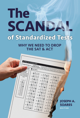 The Scandal of Standardized Tests: Why We Need to Drop the SAT and ACT - Soares, Joseph A (Editor)