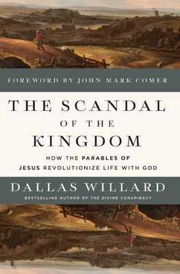 The Scandal of the Kingdom: How the Parables of Jesus Revolutionize Life with God - Willard, Dallas, and Comer, John Mark (Foreword by)