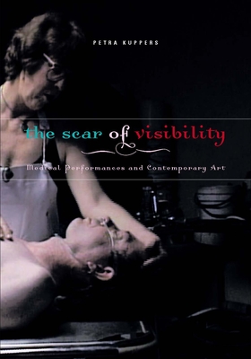 The Scar of Visibility: Medical Performances and Contemporary Art - Kuppers, Petra