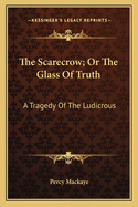 The Scarecrow; Or the Glass of Truth: A Tragedy of the Ludicrous