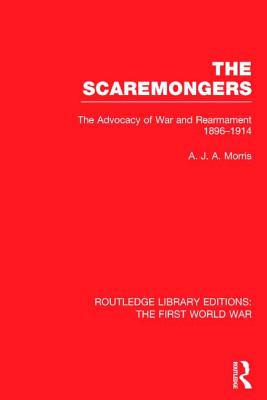 The Scaremongers (RLE The First World War): The Advocacy of War and Rearmament 1896-1914 - Morris, A.